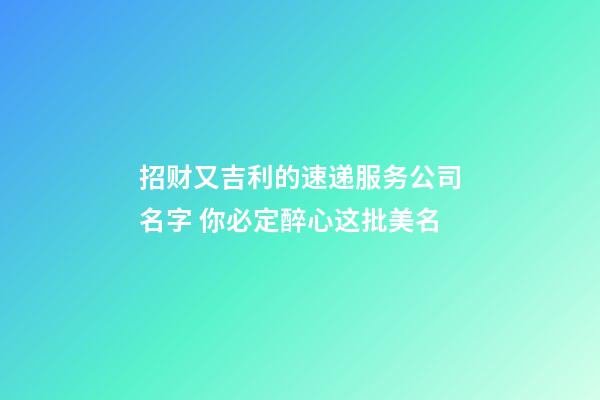 招财又吉利的速递服务公司名字 你必定醉心这批美名-第1张-公司起名-玄机派